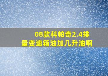 08款科帕奇2.4排量变速箱油加几升油啊