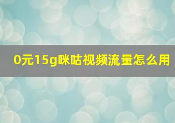 0元15g咪咕视频流量怎么用