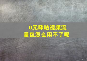 0元咪咕视频流量包怎么用不了呢