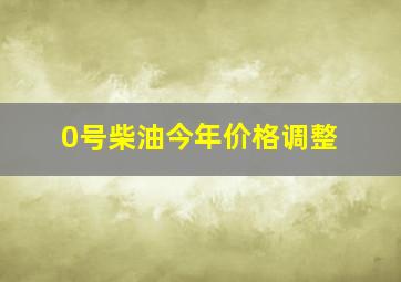 0号柴油今年价格调整