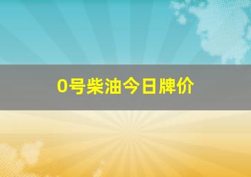 0号柴油今日牌价