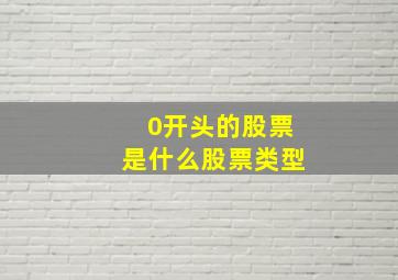 0开头的股票是什么股票类型