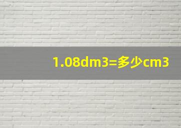 1.08dm3=多少cm3