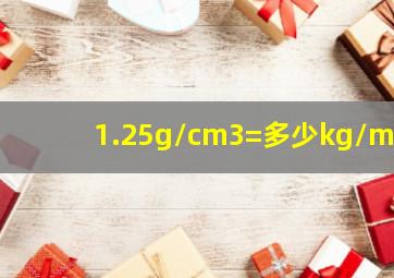 1.25g/cm3=多少kg/m3