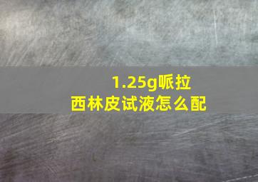 1.25g哌拉西林皮试液怎么配