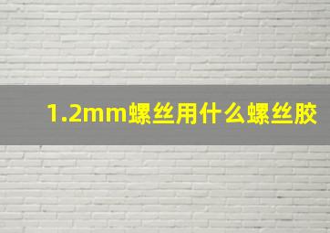 1.2mm螺丝用什么螺丝胶