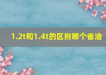 1.2t和1.4t的区别哪个省油