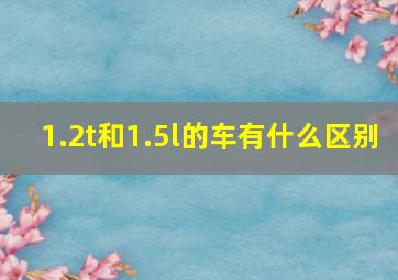 1.2t和1.5l的车有什么区别