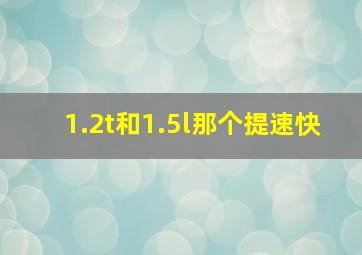 1.2t和1.5l那个提速快