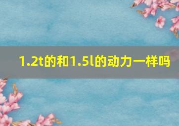 1.2t的和1.5l的动力一样吗