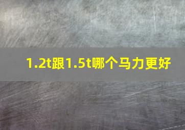 1.2t跟1.5t哪个马力更好