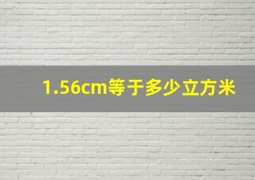 1.56cm等于多少立方米