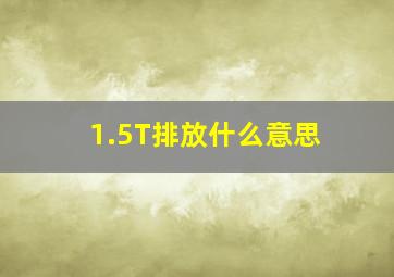 1.5T排放什么意思