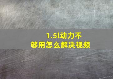 1.5l动力不够用怎么解决视频