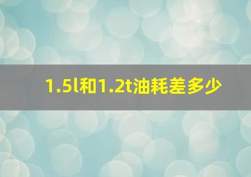 1.5l和1.2t油耗差多少