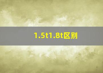 1.5t1.8t区别