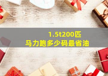 1.5t200匹马力跑多少码最省油