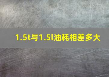 1.5t与1.5l油耗相差多大