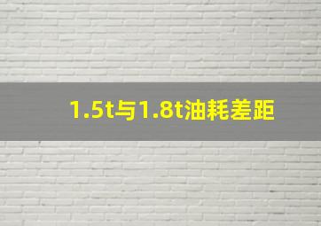 1.5t与1.8t油耗差距