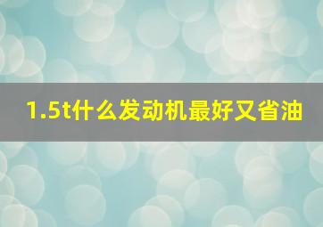 1.5t什么发动机最好又省油