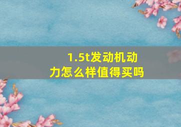 1.5t发动机动力怎么样值得买吗