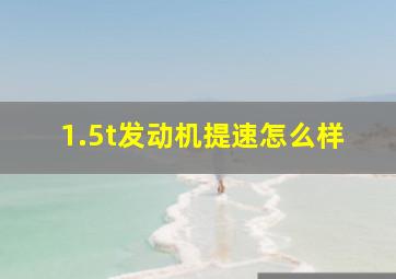 1.5t发动机提速怎么样