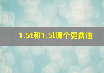 1.5t和1.5l哪个更费油