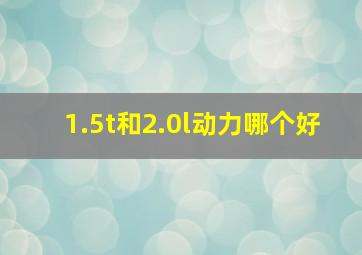 1.5t和2.0l动力哪个好