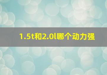 1.5t和2.0l哪个动力强