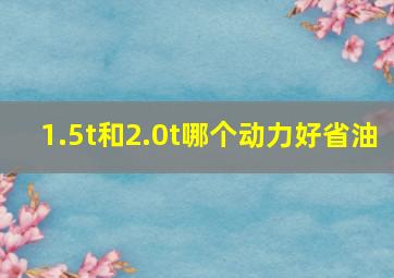 1.5t和2.0t哪个动力好省油