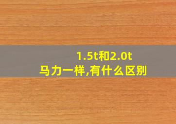 1.5t和2.0t马力一样,有什么区别