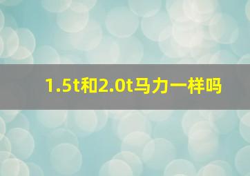 1.5t和2.0t马力一样吗