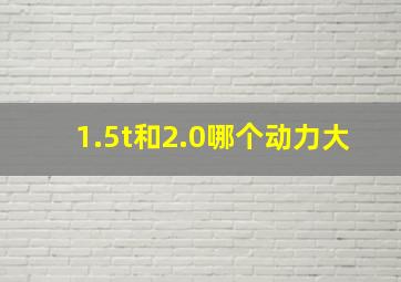 1.5t和2.0哪个动力大