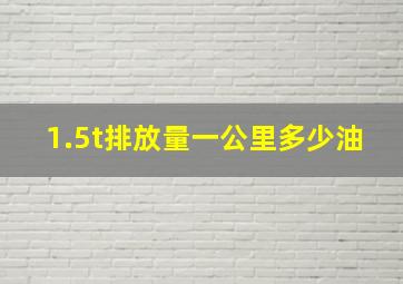 1.5t排放量一公里多少油