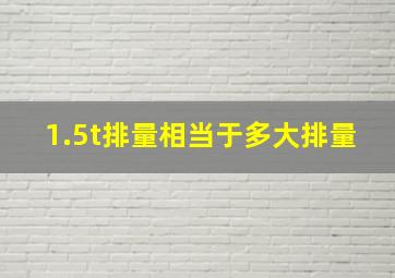 1.5t排量相当于多大排量