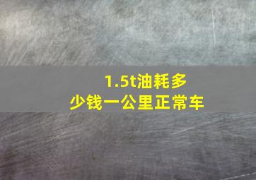 1.5t油耗多少钱一公里正常车