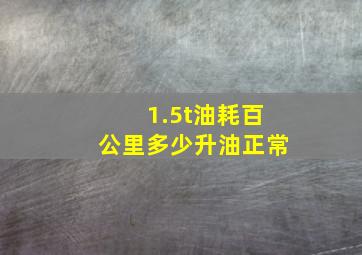 1.5t油耗百公里多少升油正常