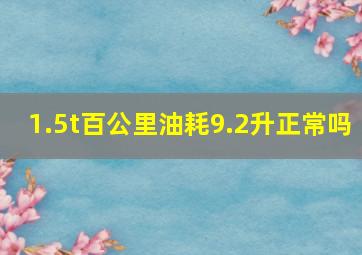 1.5t百公里油耗9.2升正常吗