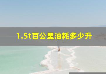 1.5t百公里油耗多少升