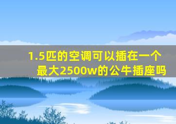 1.5匹的空调可以插在一个最大2500w的公牛插座吗