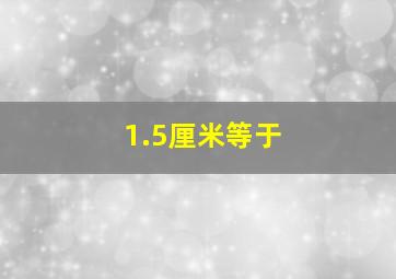 1.5厘米等于