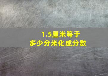 1.5厘米等于多少分米化成分数