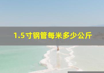 1.5寸钢管每米多少公斤