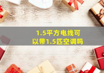 1.5平方电线可以带1.5匹空调吗