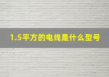 1.5平方的电线是什么型号