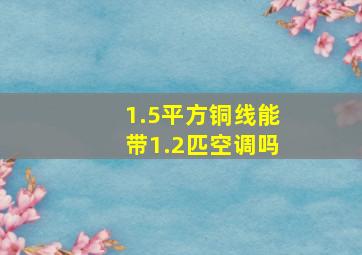 1.5平方铜线能带1.2匹空调吗