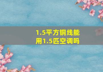 1.5平方铜线能用1.5匹空调吗