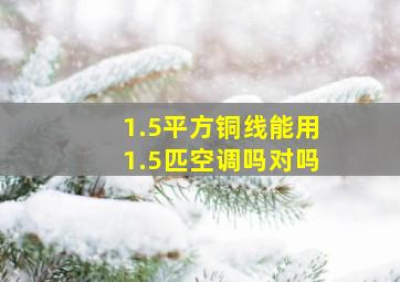 1.5平方铜线能用1.5匹空调吗对吗