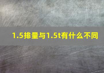 1.5排量与1.5t有什么不同