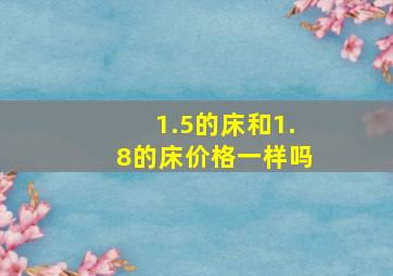 1.5的床和1.8的床价格一样吗